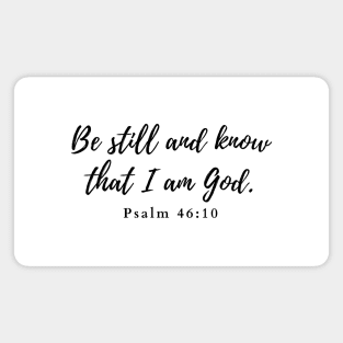 Be still and know that I am God. Psalm 46:10 Magnet